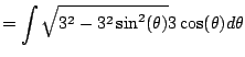 $\displaystyle = \int \sqrt{3^2 - 3^2\sin^2(\theta)} 3\cos(\theta) d\theta$