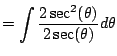 $\displaystyle = \int \frac{2\sec^2(\theta)}{2\sec(\theta)} d\theta$