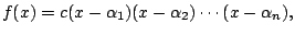 $\displaystyle f(x) = c(x-\alpha_1)(x-\alpha_2)\cdots (x-\alpha_n),
$