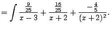 $\displaystyle = \int \frac{\frac{9}{25}}{x-3} + \frac{\frac{16}{25}}{x+2} + \frac{-\frac{4}{5}}{(x+2)^2}.$