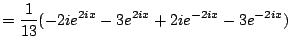 $\displaystyle = \frac{1}{13} (-2i e^{2ix} - 3e^{2ix} + 2i e^{-2ix} - 3 e^{-2ix})$