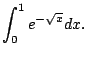 $\displaystyle \int_0^1 e^{-\sqrt{x}} dx.
$