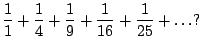 $\displaystyle \frac{1}{1} + \frac{1}{4} + \frac{1}{9} + \frac{1}{16} + \frac{1}{25} + \ldots?$