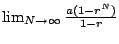 $ \lim_{N\to\infty} \frac{a(1-r^N)}{1-r}$