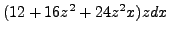 $ (12 + 16z^2 + 24z^2x) zdx$