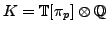 $ K = \mathbb{T}[\pi_p] \otimes\mathbb{Q}$