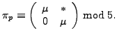 $\displaystyle \pi_p \equiv \left(\begin{array}{cc}\mu&* 0&\mu\end{array}\right)\bmod 5.
$