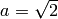 a = \sqrt{2}