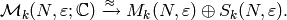 \mathcal{M}_k(N,\varepsilon;\mathbb{C}) \xrightarrow{\approx} M_k(N,\varepsilon) \oplus S_k(N,\varepsilon).