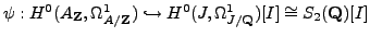 % latex2html id marker 7827
$ \psi: H^0(A_{{\bf {Z}}},\Omega^1_{A/{{\bf {Z}}}}) \hookrightarrow H^0(J,\Omega^1_{J/{{\bf {Q}}}})[I] \cong
S_2({\bf {Q}})[I]$