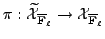 $ \pi: \widetilde{\mathcal{X}}_{{\overline{\mathbf{F}}_\ell}} \rightarrow \mathcal{X}_{{\overline{\mathbf{F}}_\ell}}$