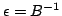 $ \epsilon=B^{-1}$