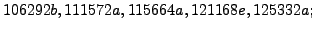 $\displaystyle 106292b, 111572a, 115664a, 121168e, 125332a;$