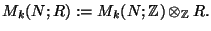 $ M_k(N;R):=M_k(N;\mathbb{Z})\otimes _{\mathbb{Z}} R.$