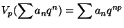 $\displaystyle V_p(\sum a_n q^n) = \sum a_n q^{np}$