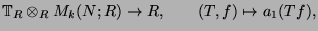 $\displaystyle \mathbb{T}_R\otimes _RM_k(N;R) \rightarrow R,\qquad (T,f)\mapsto a_1(Tf),$