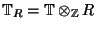 $ \mathbb{T}_R = \mathbb{T}\otimes _{\mathbb{Z}} R$