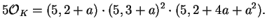 $\displaystyle 5\O _K = (5,2+a)\cdot(5,3+a)^2\cdot(5,2+4a+a^2).
$