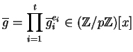 $\displaystyle \overline{g} = \prod_{i=1}^t \overline{g}_i^{e_i} \in (\mathbb{Z}/p\mathbb{Z})[x]
$