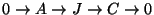 $ 0\rightarrow A\rightarrow J\rightarrow C\rightarrow 0$