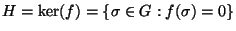 $ H =
\ker(f) = \{\sigma \in G : f(\sigma) = 0\}$