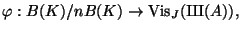 $\displaystyle \varphi :B(K)/nB(K)\rightarrow \Vis_J({\mbox{{\fontencoding{OT2}\fontfamily{wncyr}\fontseries{m}\fontshape{n}\selectfont Sh}}}(A)),
$