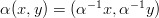 $\alpha(x,y) = (\alpha^{-1} x, \alpha^{-1} y)$